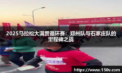 2025马拉松大满贯循环赛：郑州队与石家庄队的里程碑之战