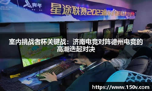 室内挑战者杯关键战：济南电竞对阵德州电竞的高潮迭起对决