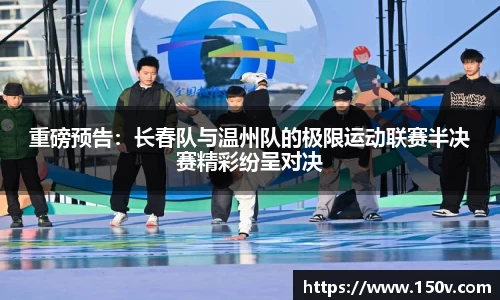 重磅预告：长春队与温州队的极限运动联赛半决赛精彩纷呈对决