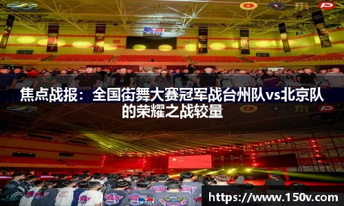 焦点战报：全国街舞大赛冠军战台州队vs北京队的荣耀之战较量