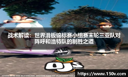 战术解读：世界滑板锦标赛小组赛末轮三亚队对阵呼和浩特队的制胜之道