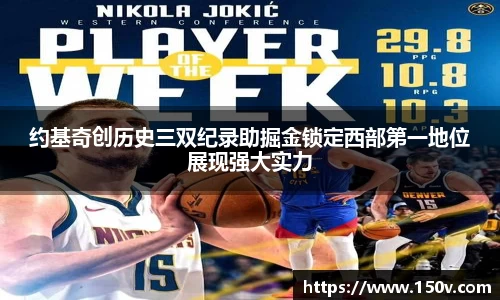 约基奇创历史三双纪录助掘金锁定西部第一地位展现强大实力